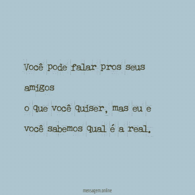 Você pode falar pros seus amigos o que você quiser