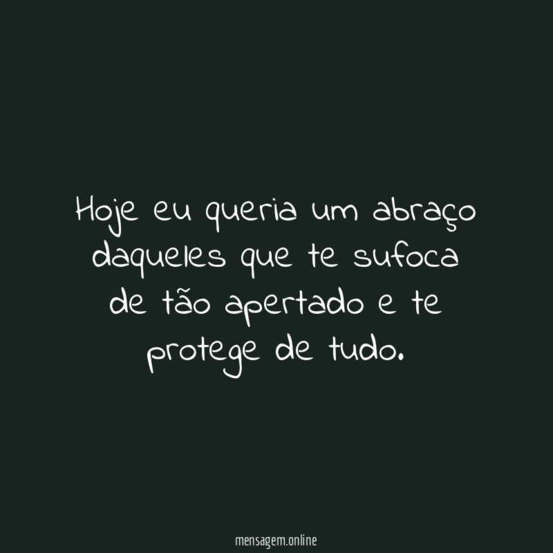 Hoje eu queria um abraço daqueles que te