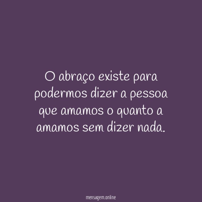 O abraço existe para podermos dizer a pessoa