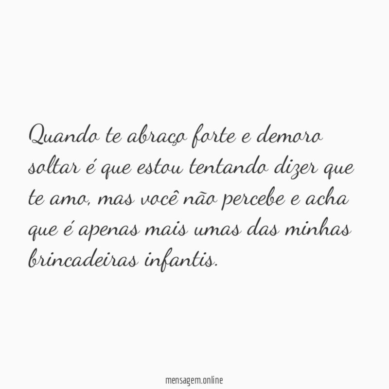 Quando te abraço forte e demoro soltar é