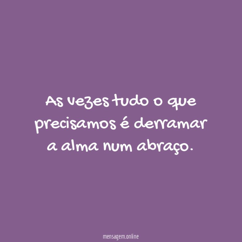 As vezes tudo o que precisamos é derramar a alma num abraço
