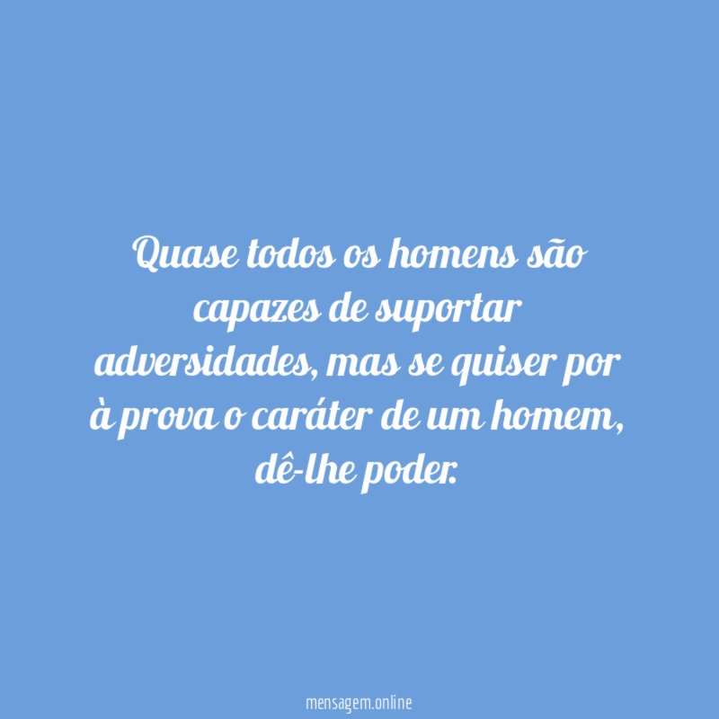 Quase todos os homens são capazes de suportar adversidades