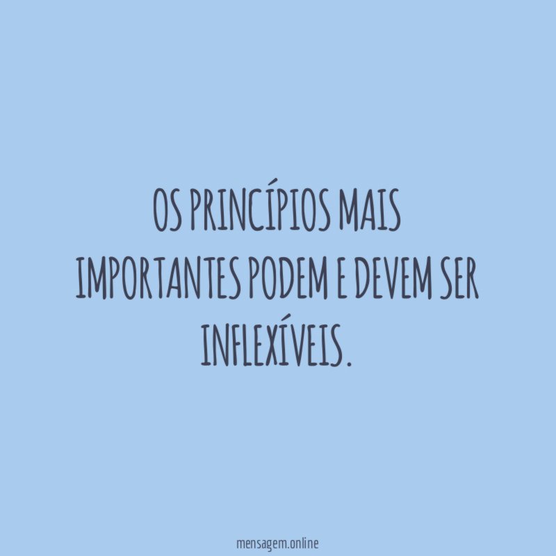 Os princípios mais importantes podem e devem ser inflexíveis