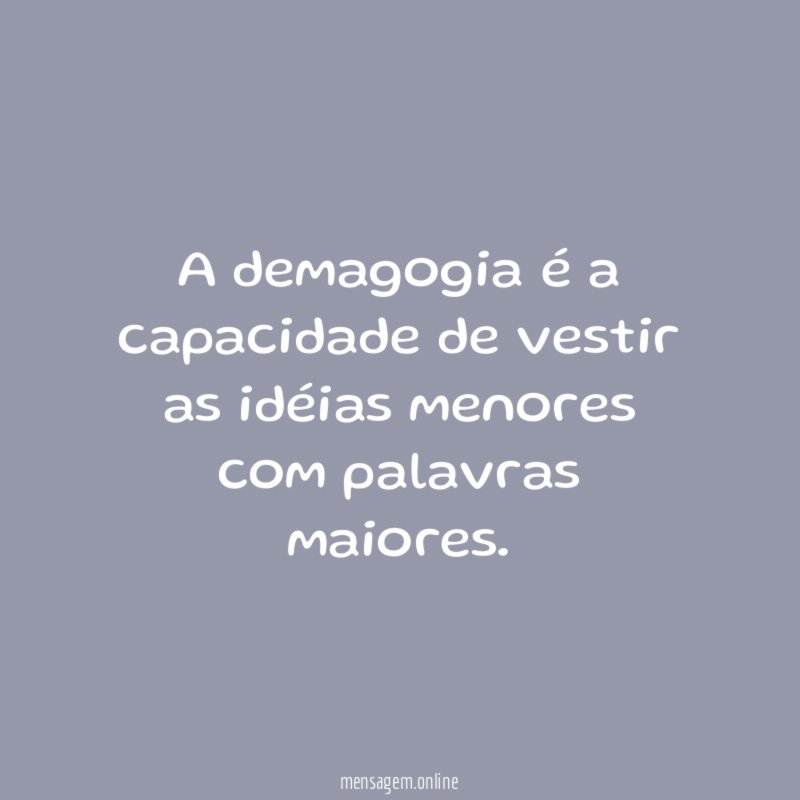 A demagogia é a capacidade de vestir as