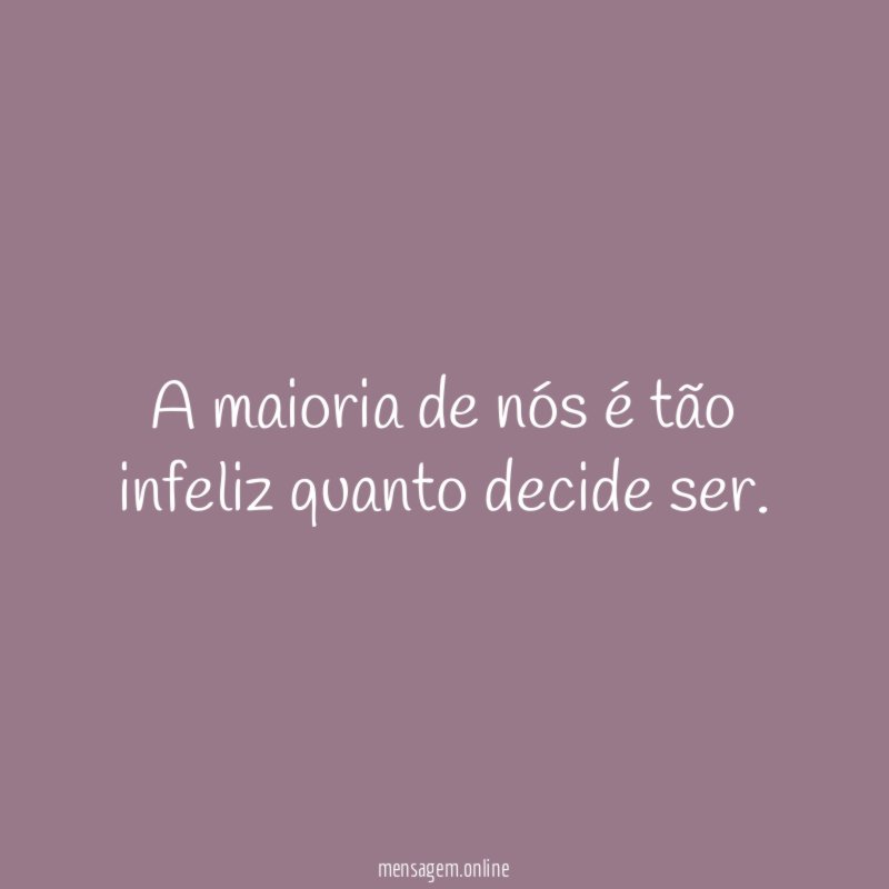 A maioria de nós é tão infeliz quanto decide ser