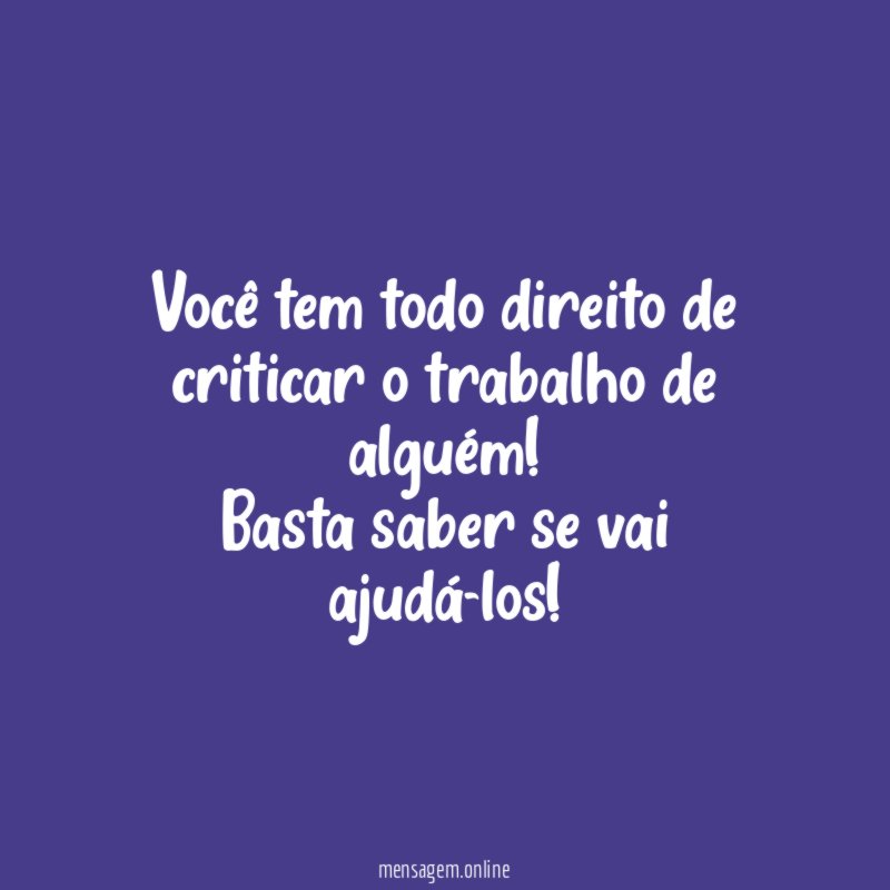 Você tem todo direito de criticar o trabalho de alguém