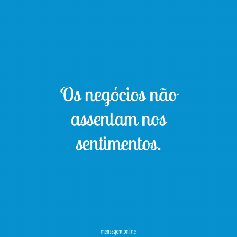 Os negócios não assentam nos sentimentos