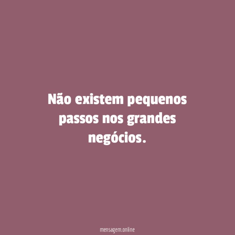 Não existem pequenos passos nos grandes negócios