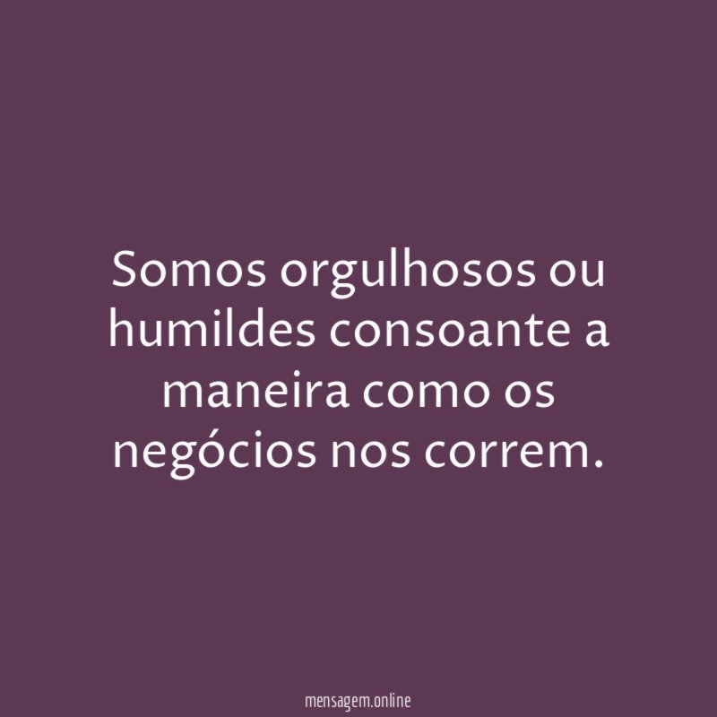 Somos orgulhosos ou humildes consoante a maneira como