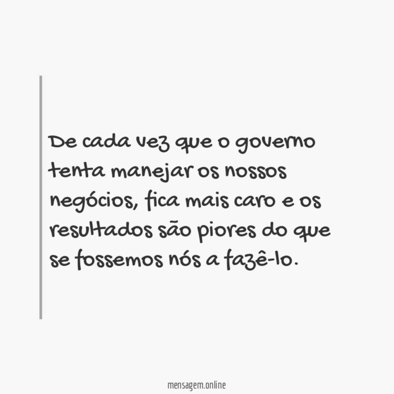 De cada vez que o governo tenta manejar os nossos negócios