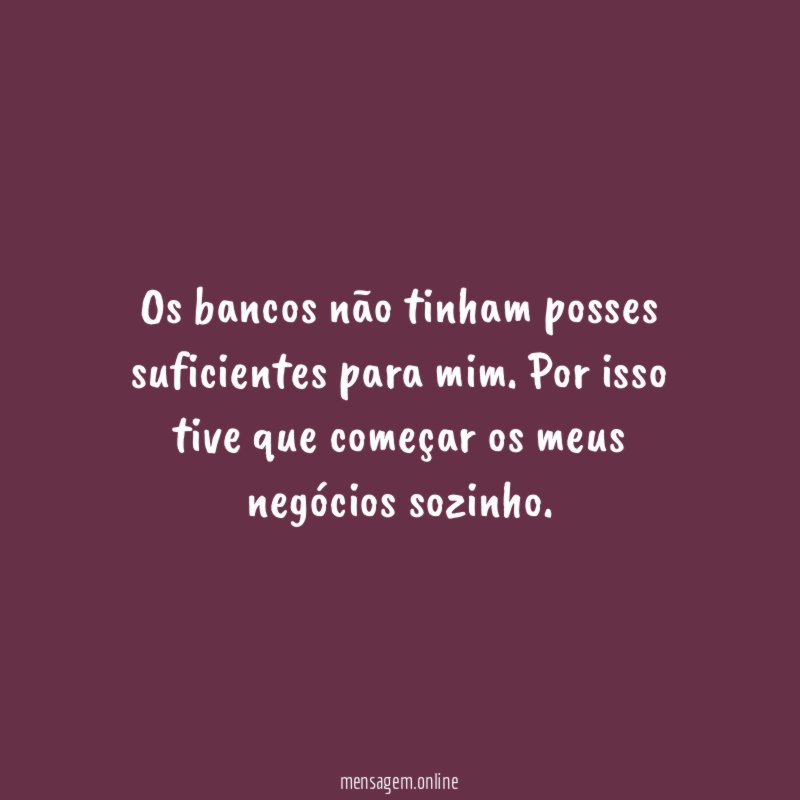 Os bancos não tinham posses suficientes para mim