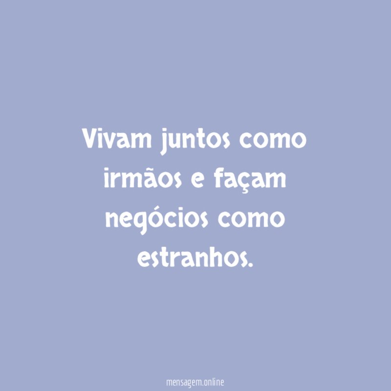 Vivam juntos como irmãos e façam negócios como estranhos