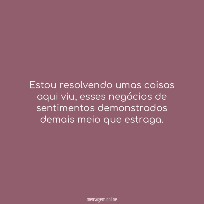 Estou resolvendo umas coisas aqui viu