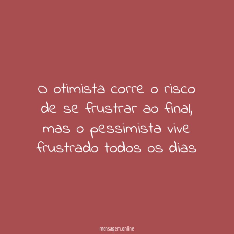 O otimista corre o risco de se frustrar ao final