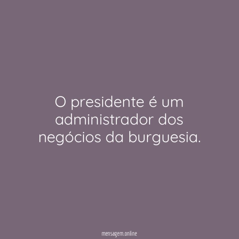 O presidente é um administrador dos negócios da burguesia
