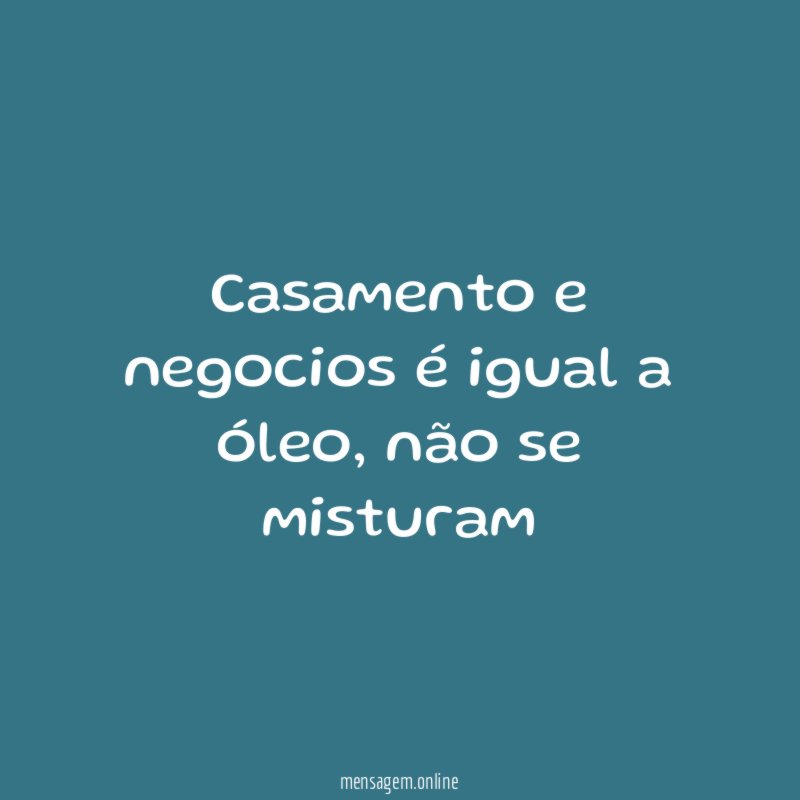 Casamento e negocios é igual a óleo