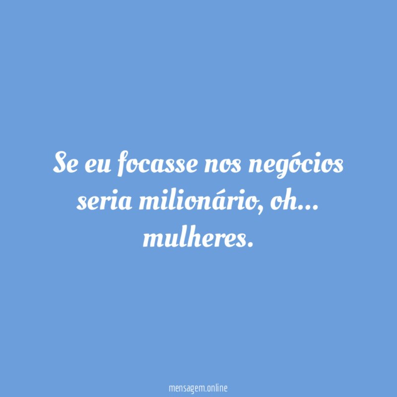Se eu focasse nos negócios seria milionário
