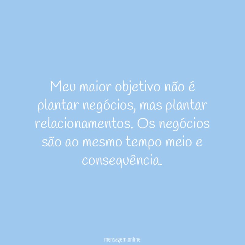 Meu maior objetivo não é plantar negócios
