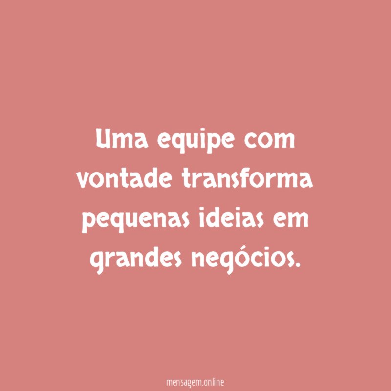 Uma equipe com vontade transforma pequenas ideias em grandes negócios
