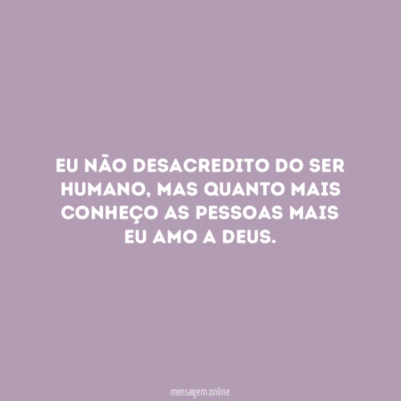 Eu não desacredito do ser humano