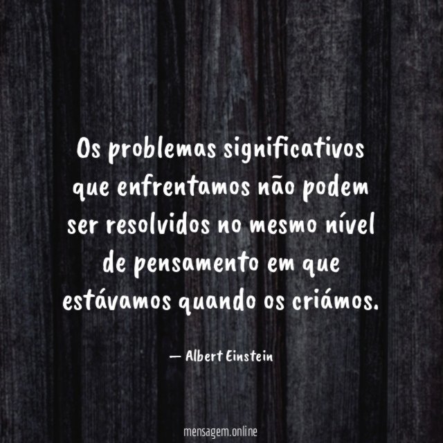 Os problemas significativos que enfrentamos não podem ser