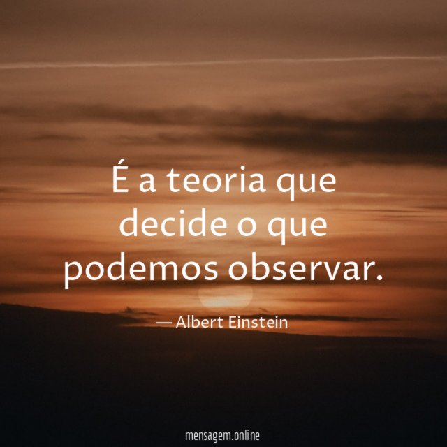 É a teoria que decide o que podemos observar