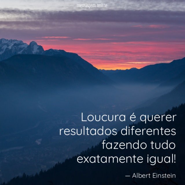 Loucura é querer resultados diferentes fazendo tudo exatamente igual