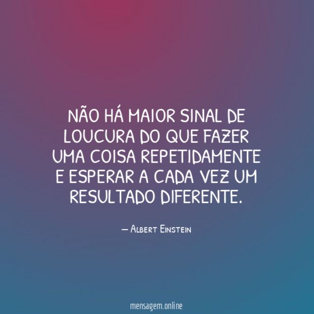Não há maior sinal de loucura do que