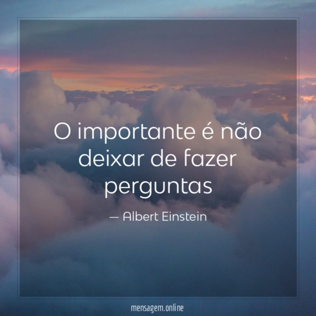 O importante é não deixar de fazer perguntas