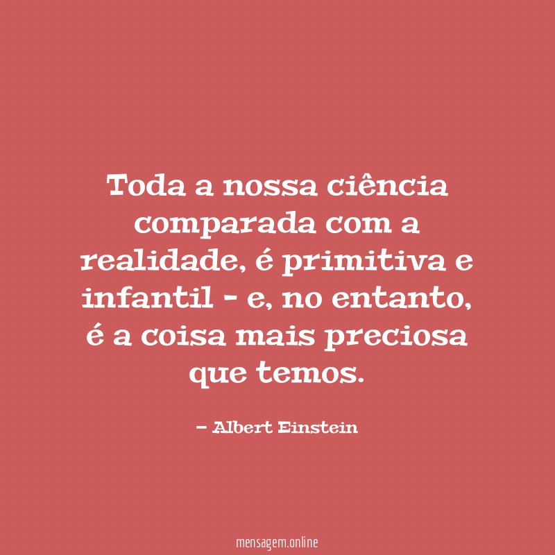 Toda a nossa ciência comparada com a realidade