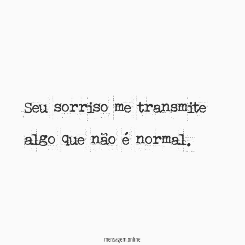 Seu sorriso me transmite algo que não é normal