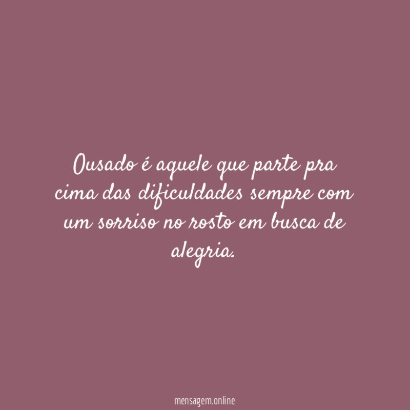 Ousado é aquele que parte pra cima das