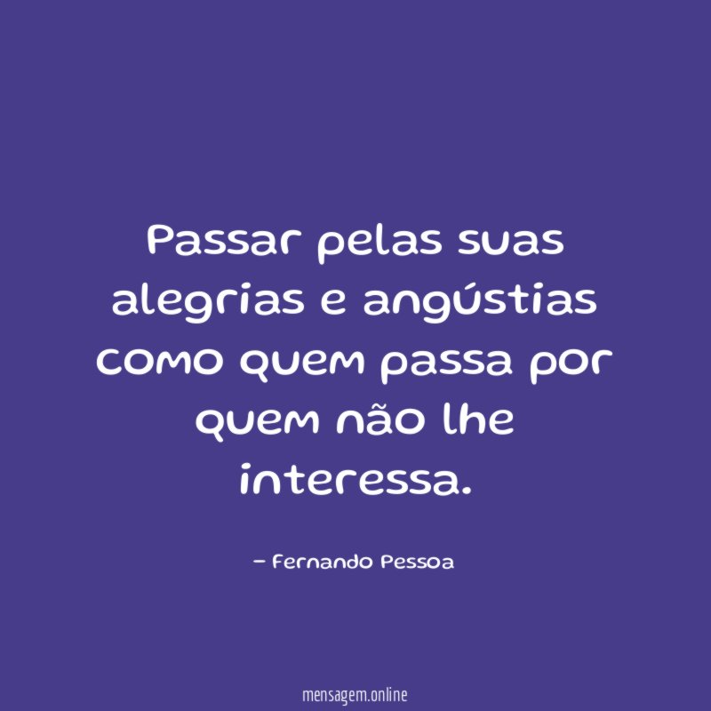 Passar pelas suas alegrias e angústias como quem