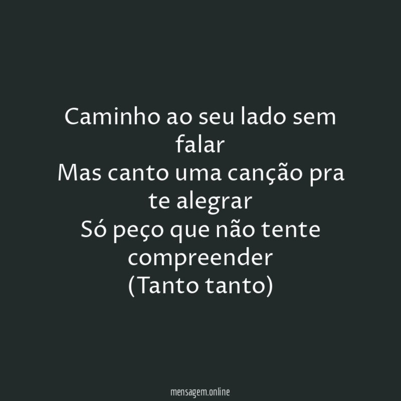 Caminho ao seu lado sem falar Mas canto uma