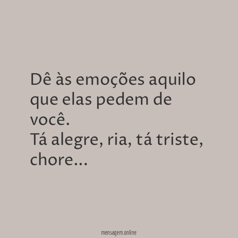 Dê às emoções aquilo que elas pedem de você