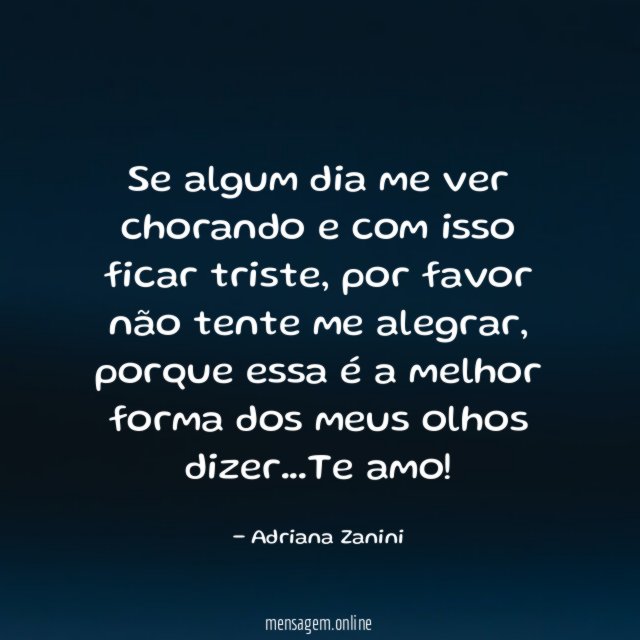 Se algum dia me ver chorando e com isso ficar triste