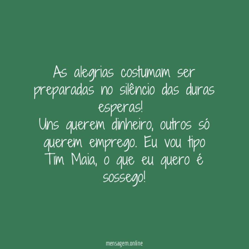 As alegrias costumam ser preparadas no silêncio das duras esperas!