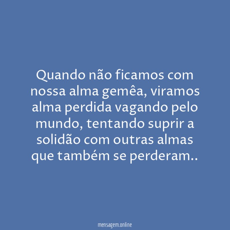 Quando não ficamos com nossa alma gemêa
