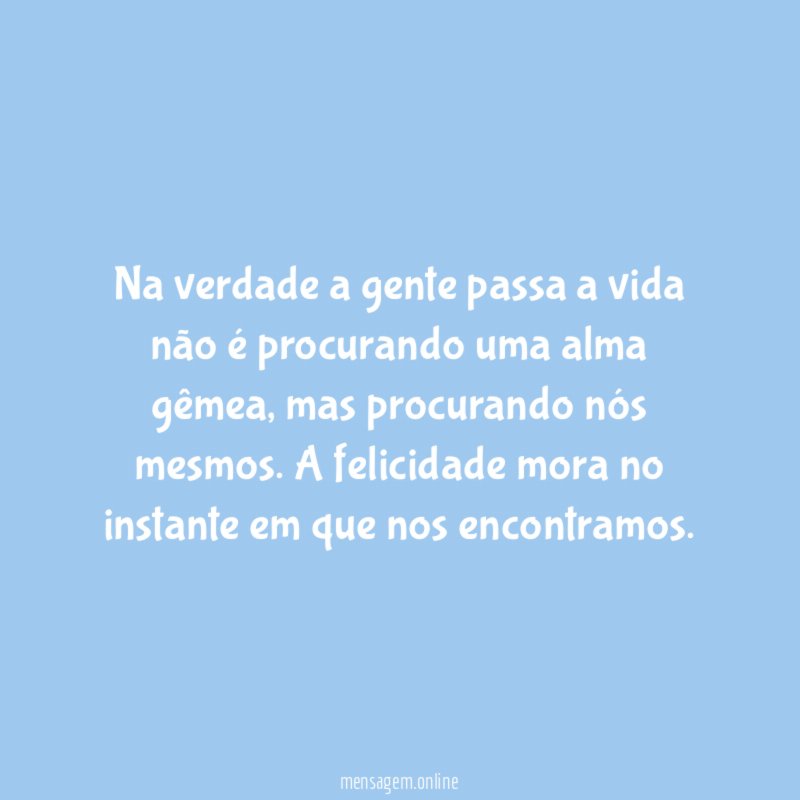 Na verdade a gente passa a vida não