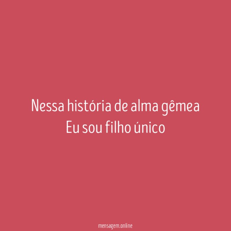 Nessa história de alma gêmea Eu sou filho único