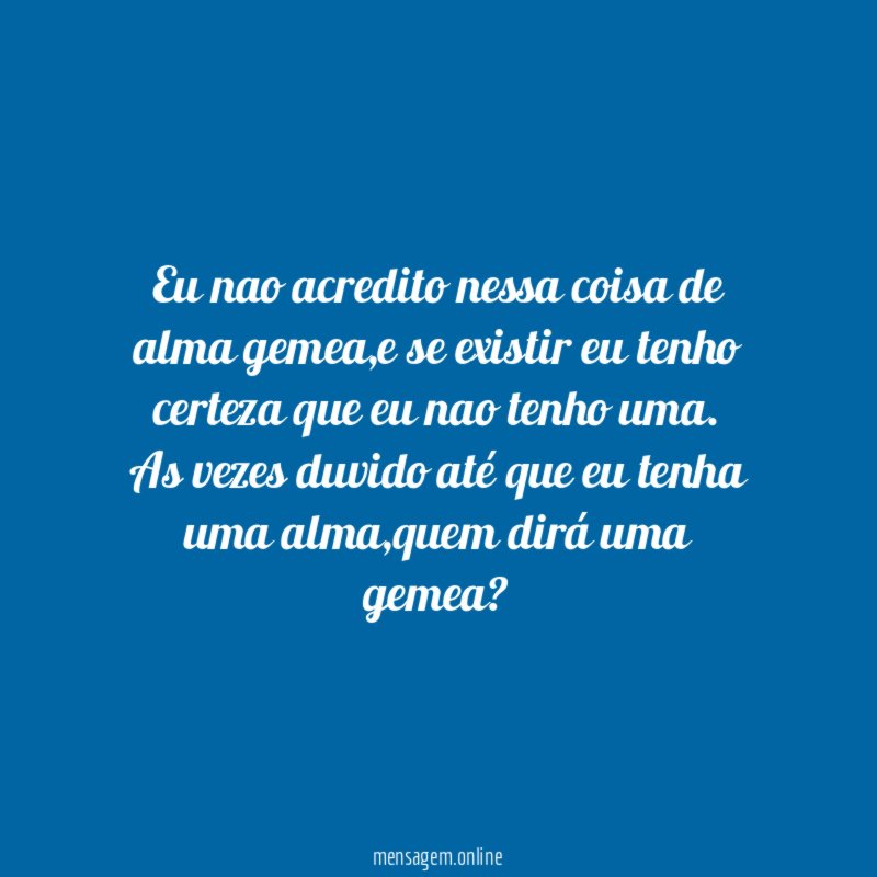 Eu nao acredito nessa coisa de alma gemea