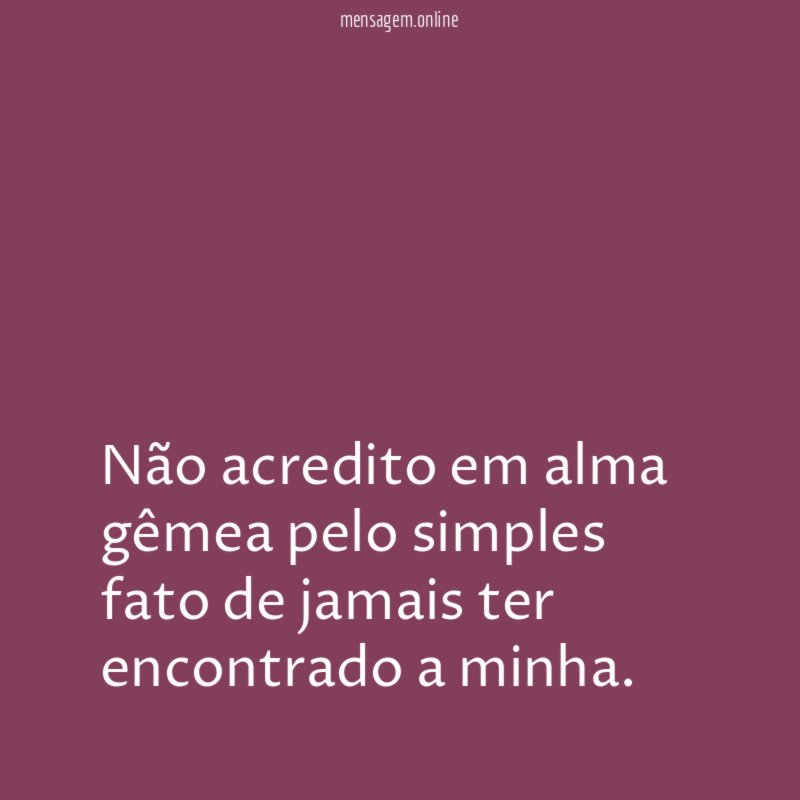 Não acredito em alma gêmea pelo simples fato