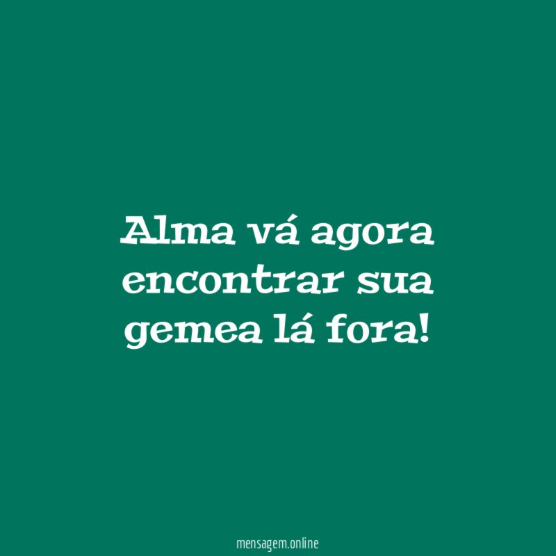 Alma vá agora encontrar sua gemea lá fora