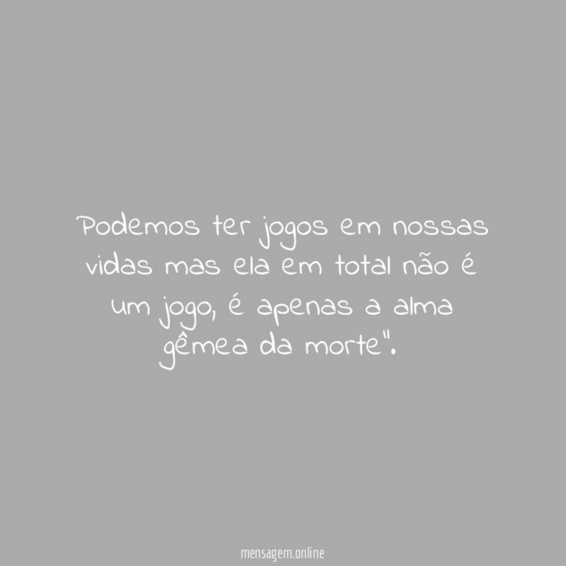 Podemos ter jogos em nossas vidas mas ela
