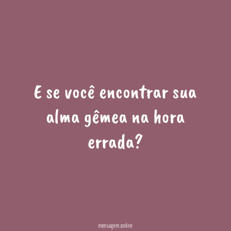 E se você encontrar sua alma gêmea na hora errada