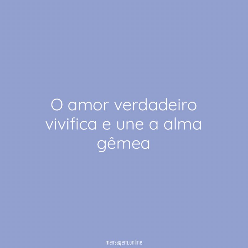 O amor verdadeiro vivifica e une a alma gêmea