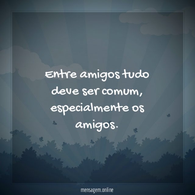Entre amigos tudo deve ser comum