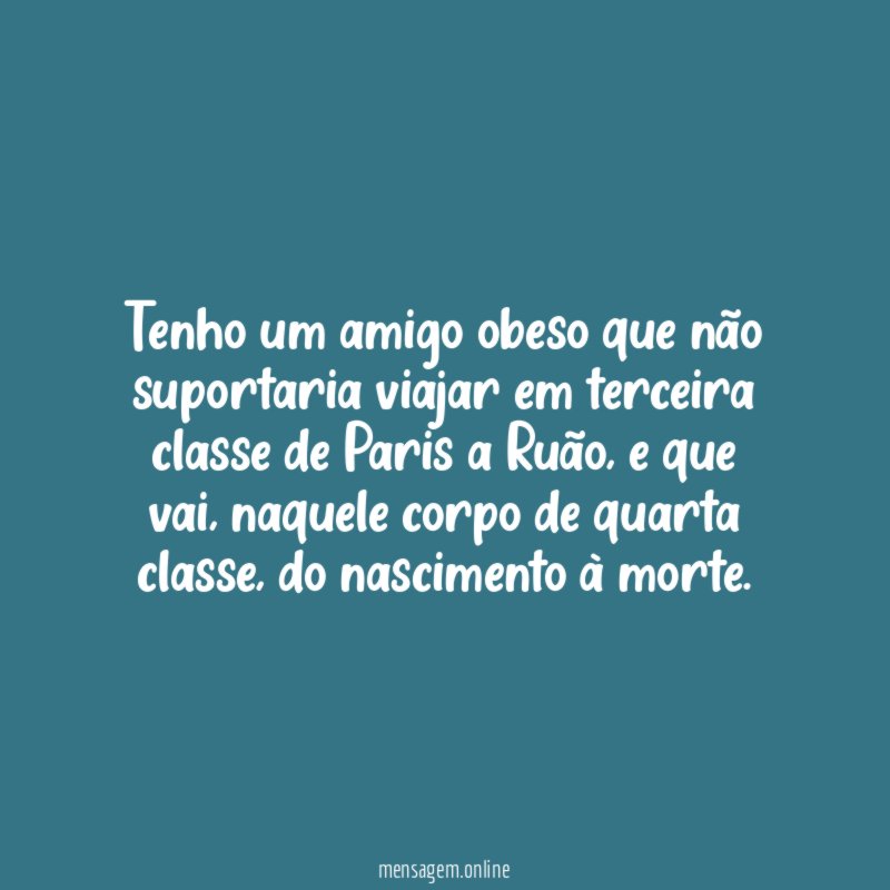 Tenho um amigo obeso que não suportaria viajar