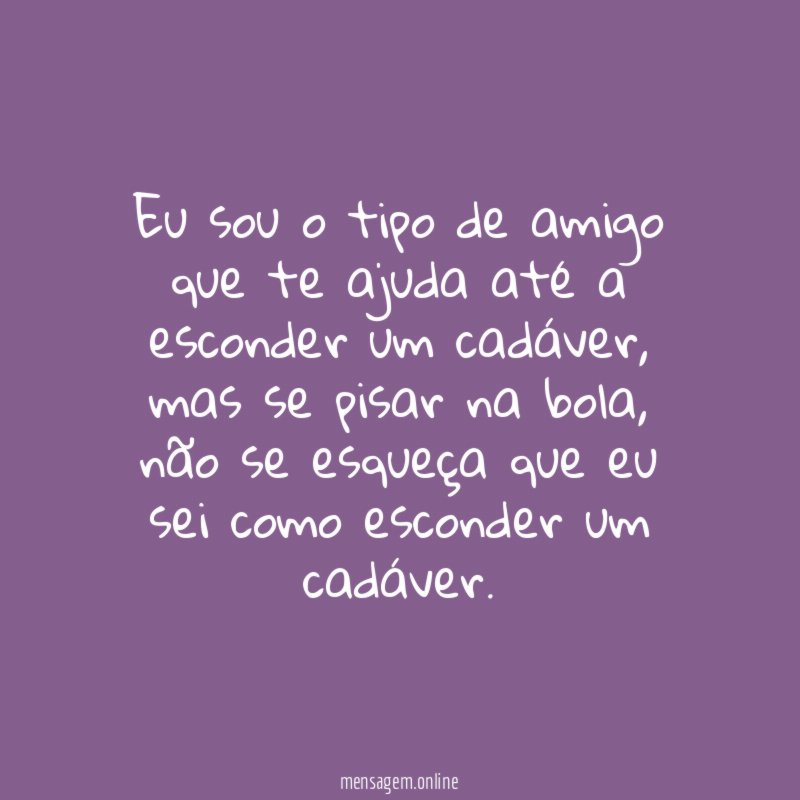 Eu sou o tipo de amigo que te