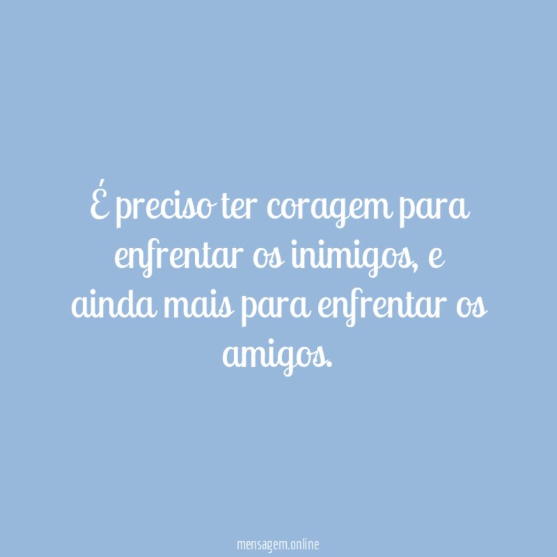 É preciso ter coragem para enfrentar os inimigos